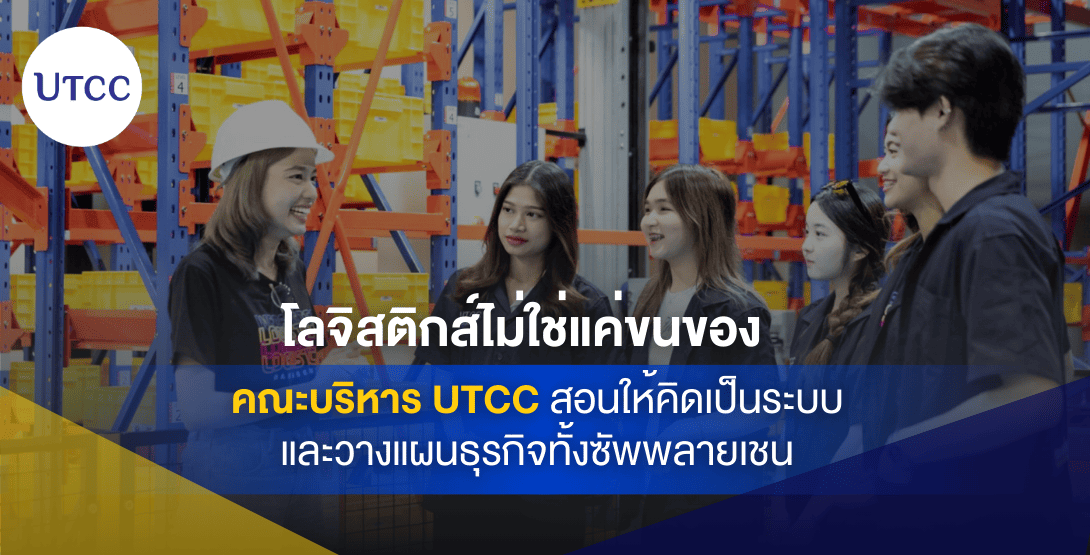 โลจิสติกส์ไม่ใช่แค่ขนของ คณะบริหาร UTCC สอนให้คิดเป็นระบบและวางแผนธุรกิจทั้งซัพพลายเชน