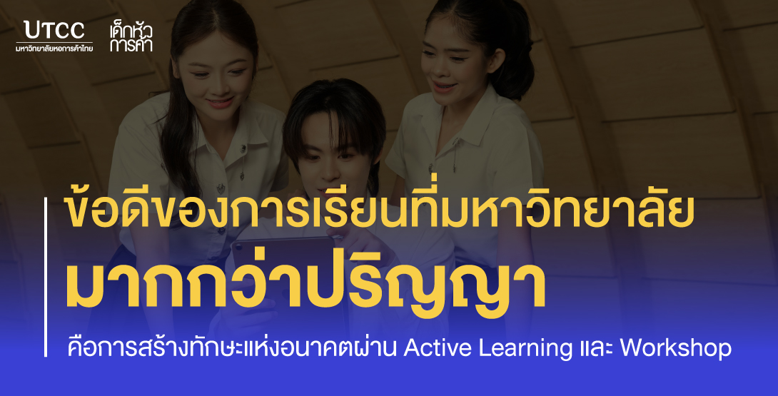 ข้อดีของการเรียนที่มหาวิทยาลัย มากกว่าปริญญา คือการสร้างทักษะแห่งอนาคตผ่าน Active Learning และ Workshop